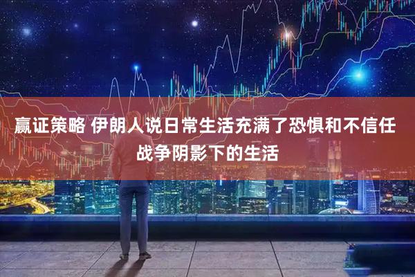 赢证策略 伊朗人说日常生活充满了恐惧和不信任 战争阴影下的生活