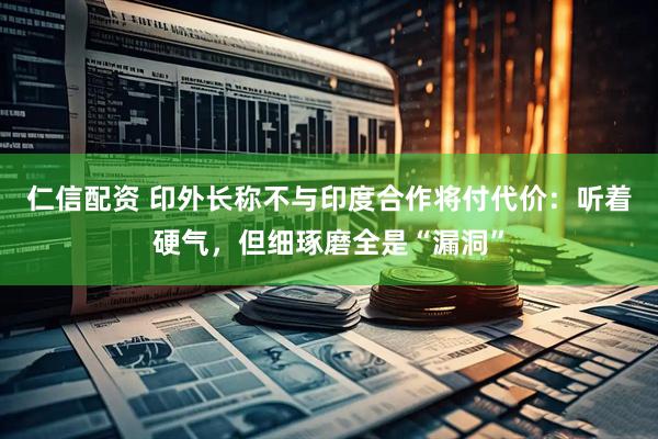 仁信配资 印外长称不与印度合作将付代价：听着硬气，但细琢磨全是“漏洞”