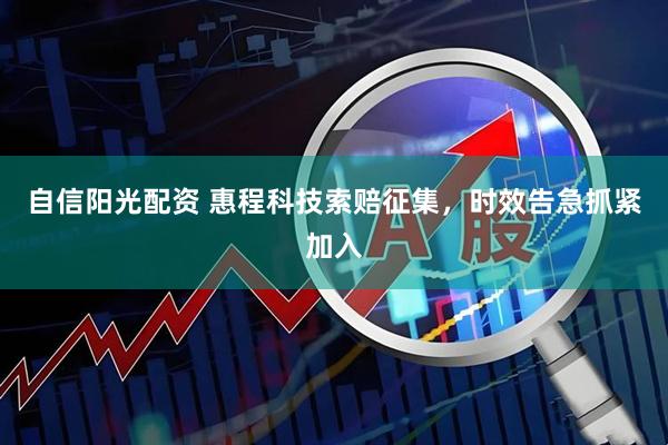 自信阳光配资 惠程科技索赔征集，时效告急抓紧加入
