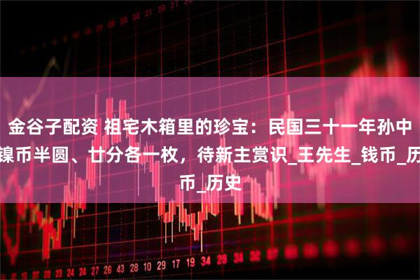 金谷子配资 祖宅木箱里的珍宝：民国三十一年孙中山镍币半圆、廿分各一枚，待新主赏识_王先生_钱币_历史