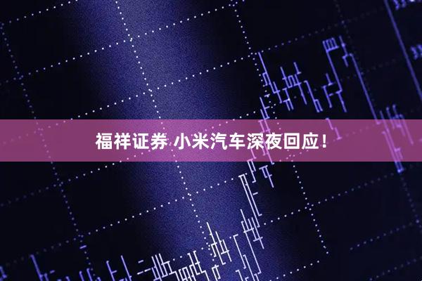 福祥证券 小米汽车深夜回应！
