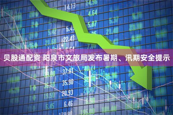 贝股通配资 阳泉市文旅局发布暑期、汛期安全提示