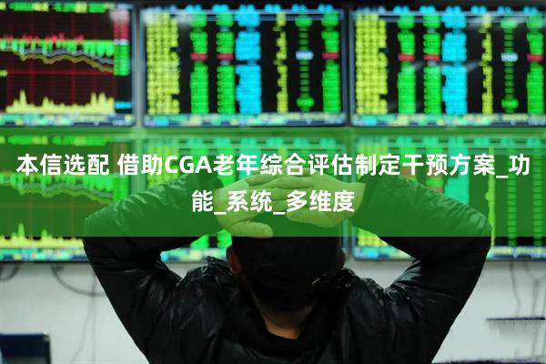 本信选配 借助CGA老年综合评估制定干预方案_功能_系统_多维度
