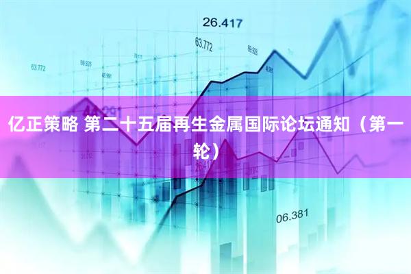 亿正策略 第二十五届再生金属国际论坛通知（第一轮）